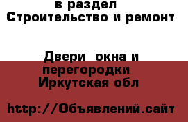  в раздел : Строительство и ремонт » Двери, окна и перегородки . Иркутская обл.